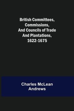 portada British Committees, Commissions, and Councils of Trade and Plantations, 1622-1675