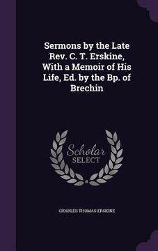 portada Sermons by the Late Rev. C. T. Erskine, With a Memoir of His Life, Ed. by the Bp. of Brechin (in English)