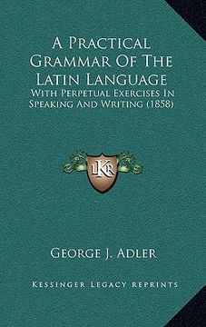 portada a practical grammar of the latin language: with perpetual exercises in speaking and writing (1858) (en Inglés)