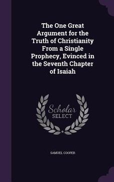 portada The One Great Argument for the Truth of Christianity From a Single Prophecy, Evinced in the Seventh Chapter of Isaiah (en Inglés)