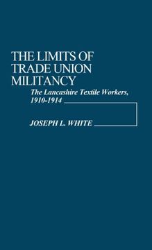 portada The Limits of Trade Union Militancy: The Lancashire Textile Workers, 1910-1914: Lancashire Textile Workers, 1910-14 (Contributions in Labor Studies)