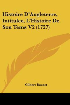 portada Histoire D'Angleterre, Intitulee, L'Histoire De Son Tems V2 (1727) (en Francés)