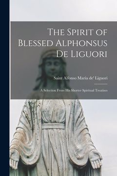 portada The Spirit of Blessed Alphonsus De Liguori: a Selection From His Shorter Spiritual Treatises (en Inglés)