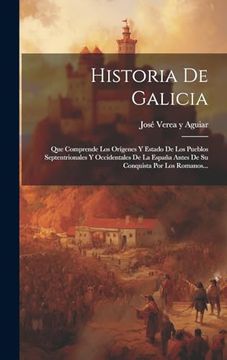 portada Historia de Galicia: Que Comprende los Orígenes y Estado de los Pueblos Septentrionales y Occidentales de la España Antes de su Conquista por los Romanos.