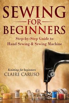 portada Sewing for Beginners: Step-By-Step Guide to Hand Sewing & Sewing Machine (Knitting for Beginners)