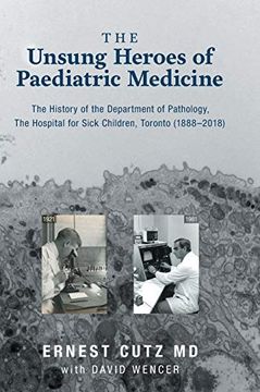 portada The Unsung Heroes of Paediatric Medicine: The History of the Department of Pathology, the Hospital for Sick Children, Toronto (1888-2018) (in English)