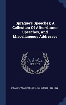 portada Sprague's Speeches; A Collection Of After-dinner Speeches, And Miscellaneous Addresses (en Inglés)