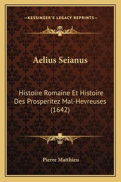 portada Aelius Seianus: Histoire Romaine Et Histoire Des Prosperitez Mal-Hevreuses (1642) (en Francés)