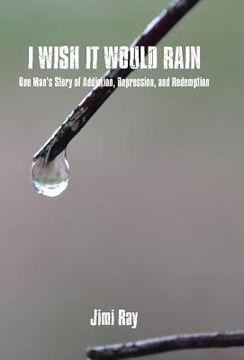 portada I Wish It Would Rain: One Man's Story of Addiction, Depression, and Redemption (en Inglés)