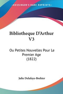 portada Bibliotheque D'Arthur V3: Ou Petites Nouvelles Pour Le Premier Age (1822) (in French)