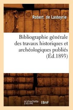 portada Bibliographie Générale Des Travaux Historiques Et Archéologiques Publiés (Éd.1893) (in French)