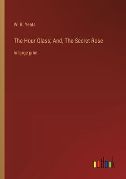 portada The Hour Glass; And, The Secret Rose: in large print (en Inglés)