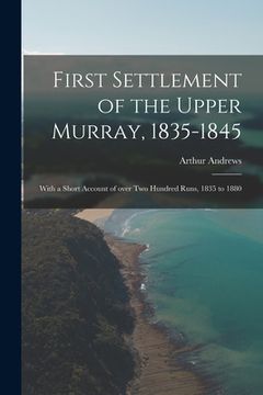 portada First Settlement of the Upper Murray, 1835-1845: With a Short Account of Over Two Hundred Runs, 1835 to 1880
