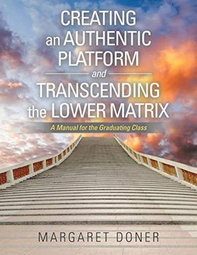 portada Creating an Authentic Platform and Transcending the Lower Matrix: A Manual for the Graduating Class (en Inglés)