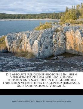 portada Die Absolute Religionsphilosophie In Ihrem Verhältnisse Zu Dem Gefühlgläubigen Theismus Und Nach Der In Ihr Gegebenen Endlichen Vermittlung Des Supern (en Alemán)