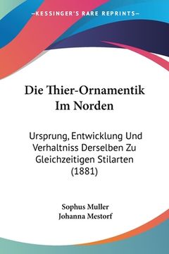 portada Die Thier-Ornamentik Im Norden: Ursprung, Entwicklung Und Verhaltniss Derselben Zu Gleichzeitigen Stilarten (1881) (in German)