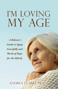 portada I'm Loving My Age: A Believer's Guide to Aging Gracefully and Words of Hope for the Elderly (en Inglés)