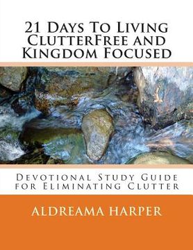 portada 21 Days To Living ClutterFree and Kingdom Focused: Devotional Study Guide to Eliminate Clutter (en Inglés)