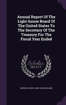 portada Annual Report Of The Light-house Board Of The United States To The Secretary Of The Treasury For The Fiscal Year Ended (in English)
