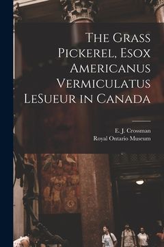 portada The Grass Pickerel, Esox Americanus Vermiculatus LeSueur in Canada (en Inglés)