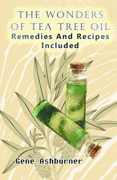 portada The Wonders Of Tea Tree Oil: Remedies And Recipes Included (en Inglés)