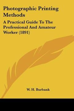 portada photographic printing methods: a practical guide to the professional and amateur worker (1891) (en Inglés)