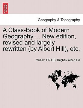 portada a class-book of modern geography ... new edition, revised and largely rewritten (by albert hill), etc. (en Inglés)
