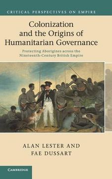 portada Colonization and the Origins of Humanitarian Governance: Protecting Aborigines Across the Nineteenth-Century British Empire (Critical Perspectives on Empire) (in English)