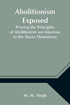 portada Abolitionism Exposed; Proving the Principles of Abolitionism are Injurious to the Slaves Themselves, Destructive to This Nation, and Contrary to the Express Commands of god (en Inglés)