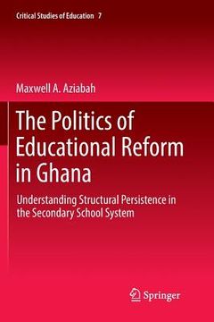 portada The Politics of Educational Reform in Ghana: Understanding Structural Persistence in the Secondary School System (en Inglés)