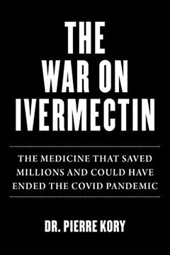 portada War on Ivermectin: The Medicine That Saved Millions and Could Have Ended the Covid Pandemic 
