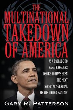 portada The Multinational Takedown of America: As a Prelude to Barack Obama's Desire to Have Been the Next Secretary-General of the United Nations