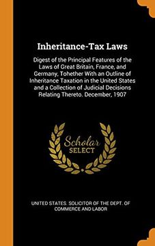 portada Inheritance-Tax Laws: Digest of the Principal Features of the Laws of Great Britain, France, and Germany, Tohether With an Outline of Inheritance. Decisions Relating Thereto. December, 1907 