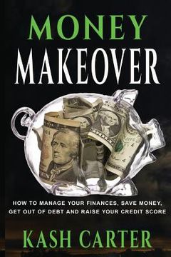 portada Money Makeover: How to Manage Your Finances, Save Money. Get Out of Debt and Raise Your Credit Score (en Inglés)