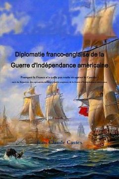 portada Diplomatie franco-anglaise de la Guerre d'IndZpendance amZricaine; Pourquoi la France n'a-t-elle pas voulu rZcupZrer le Canada ? suivi du RZpertoire d (en Francés)