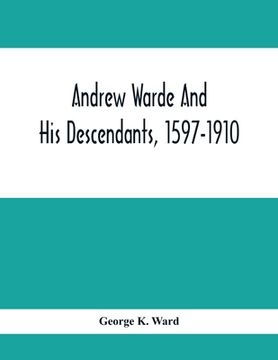 portada Andrew Warde And His Descendants, 1597-1910: Being A Compilation Of Facts Relating To One Of The Oldest New England Families And Embracing Many Famili (en Inglés)