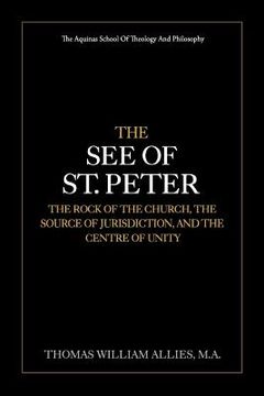 portada The See of St. Peter: the Rock of the Church, the Source of Jurisdiction, and the Centre of Unity (en Inglés)