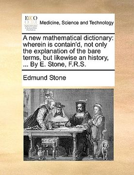 portada a new mathematical dictionary: wherein is contain'd, not only the explanation of the bare terms, but likewise an history, ... by e. stone, f.r.s. (in English)