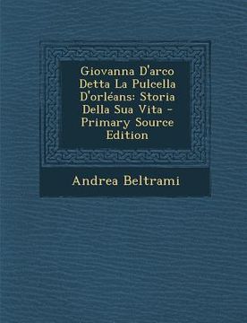 portada Giovanna D'Arco Detta La Pulcella D'Orleans: Storia Della Sua Vita - Primary Source Edition (en Italiano)