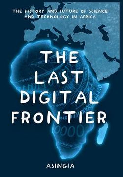 portada The Last Digital Frontier: The History and Future of Science and Technology in Africa (en Inglés)