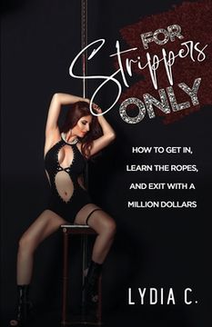 portada For Strippers Only: How to get in, Learn the Ropes, and Exit With a Million Dollars (in English)
