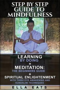 portada Step By Step Guide To Mindfulness: Learning By Doing + Meditation: The Beginners Guide + Spiritual Enlightenment With Third Eye Awakening and Kundalin (en Inglés)