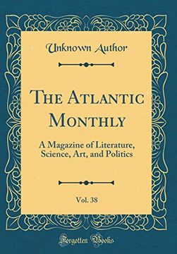 portada The Atlantic Monthly, Vol. 38: A Magazine of Literature, Science, Art, and Politics (Classic Reprint) (in English)