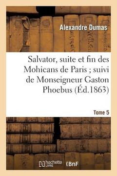 portada Salvator, Suite Et Fin Des Mohicans de Paris Suivi de Monseigneur Gaston Phoebus. Tome 5 (in French)