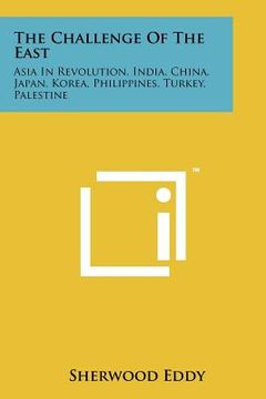 portada the challenge of the east: asia in revolution, india, china, japan, korea, philippines, turkey, palestine (en Inglés)