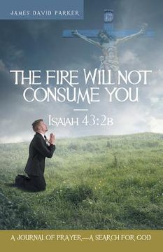 portada The Fire Will Not Consume You-Isaiah 43: 2b: A Journal of Prayer-A Search for God (en Inglés)
