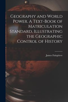 portada Geography and World Power. A Text-book of Matriculation Standard, Illustrating the Geographic Control of History (en Inglés)
