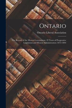 portada Ontario: the Record of the Mowat Government, 22 Years of Progressive Legislation and Honest Administration 1872-1894 [microform (in English)