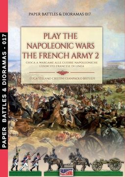 portada Play the Napoleonic war - The French army 2: Gioca a wargame alle guerre napoleoniche - L'esercito francese di Linea (in English)