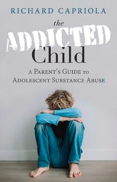 portada The Addicted Child: A Parent's Guide to Adolescent Substance Abuse (en Inglés)